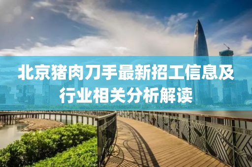 北京豬肉刀手最新招工信息及行業(yè)相關(guān)分析解讀