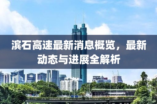 濱石高速最新消息概覽，最新動(dòng)態(tài)與進(jìn)展全解析