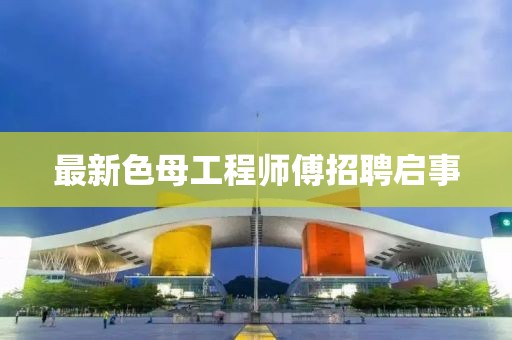 最新色母工程師傅招聘啟事
