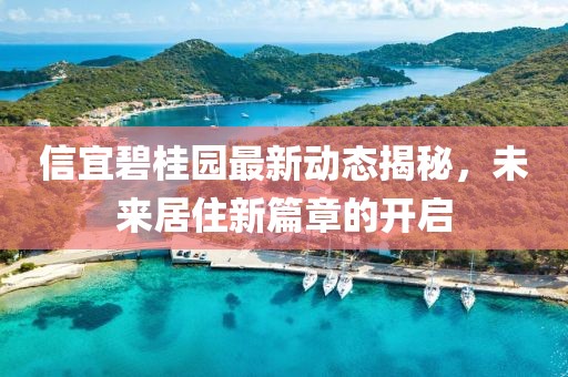 信宜碧桂園最新動(dòng)態(tài)揭秘，未來(lái)居住新篇章的開(kāi)啟