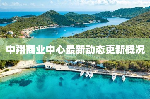中翔商業(yè)中心最新動(dòng)態(tài)更新概況