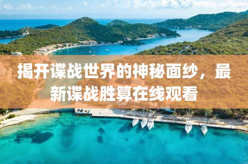 揭開諜戰(zhàn)世界的神秘面紗，最新諜戰(zhàn)勝算在線觀看