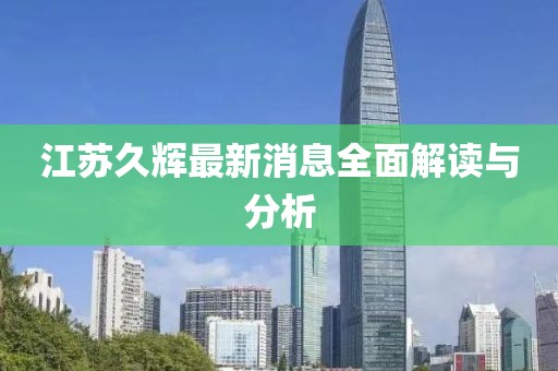 江蘇久輝最新消息全面解讀與分析