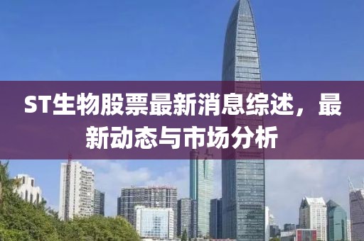 ST生物股票最新消息綜述，最新動態(tài)與市場分析