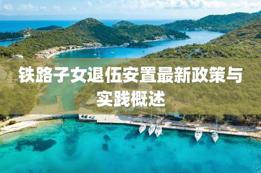 鐵路子女退伍安置最新政策與實踐概述