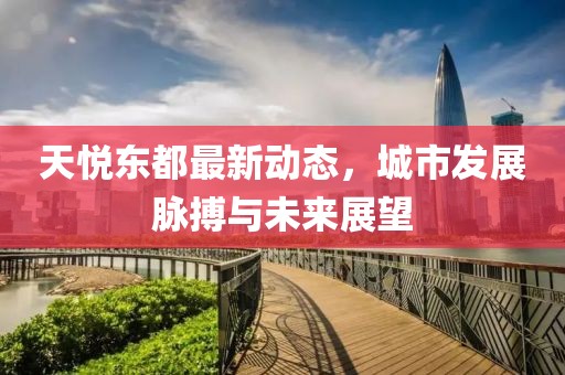 天悅東都最新動(dòng)態(tài)，城市發(fā)展脈搏與未來展望