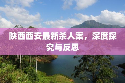 陜西西安最新殺人案，深度探究與反思