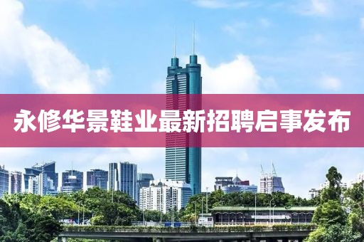 永修華景鞋業(yè)最新招聘啟事發(fā)布