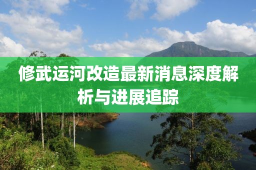 修武運河改造最新消息深度解析與進展追蹤