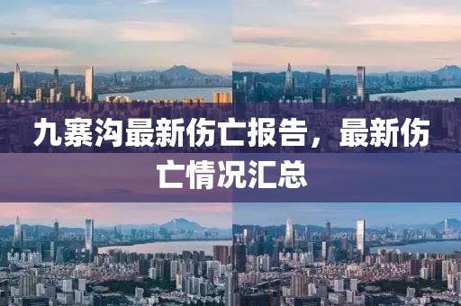 九寨溝最新傷亡報告，最新傷亡情況匯總