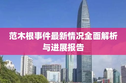范木根事件最新情況全面解析與進(jìn)展報(bào)告