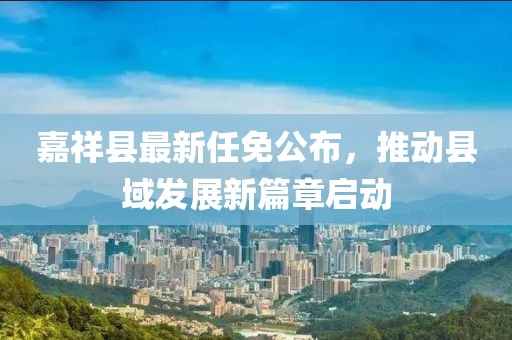 嘉祥縣最新任免公布，推動縣域發(fā)展新篇章啟動