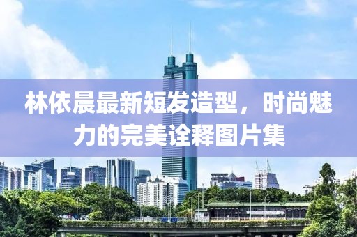 林依晨最新短發(fā)造型，時尚魅力的完美詮釋圖片集