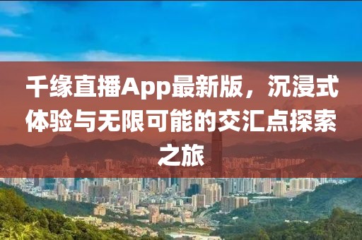 千緣直播App最新版，沉浸式體驗(yàn)與無限可能的交匯點(diǎn)探索之旅