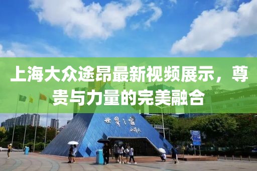 上海大眾途昂最新視頻展示，尊貴與力量的完美融合
