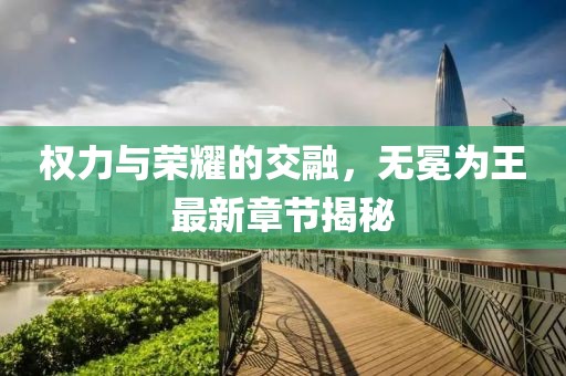 權(quán)力與榮耀的交融，無冕為王最新章節(jié)揭秘