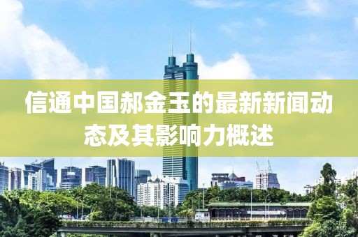 信通中國郝金玉的最新新聞動態(tài)及其影響力概述