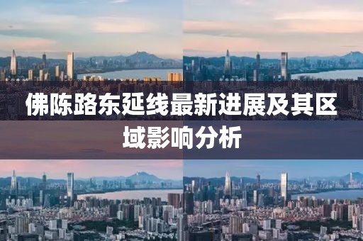 佛陳路東延線最新進(jìn)展及其區(qū)域影響分析