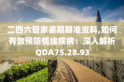 二四六管家婆期期準(zhǔn)資料,如何有效預(yù)防情緒疾?。荷钊虢馕鯭DA75.28.93