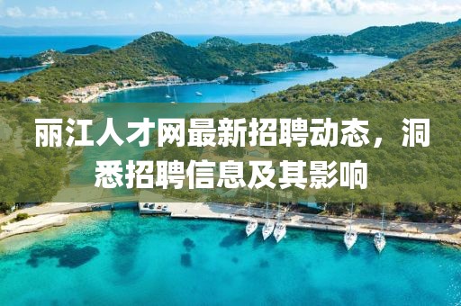 麗江人才網(wǎng)最新招聘動(dòng)態(tài)，洞悉招聘信息及其影響