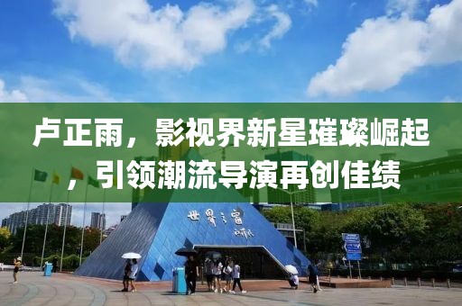 盧正雨，影視界新星璀璨崛起，引領(lǐng)潮流導(dǎo)演再創(chuàng)佳績(jī)