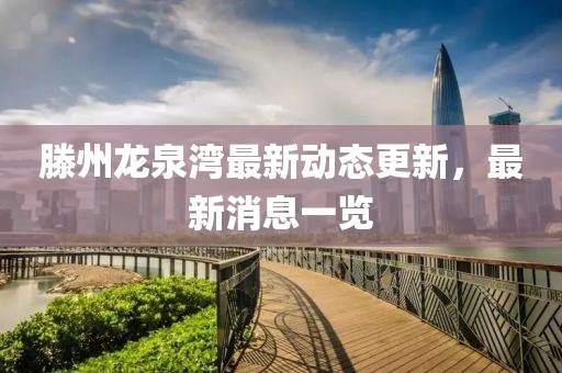 滕州龍泉灣最新動(dòng)態(tài)更新，最新消息一覽