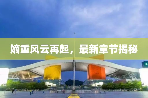 嫡重風(fēng)云再起，最新章節(jié)揭秘