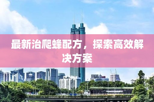 最新治爬蜂配方，探索高效解決方案