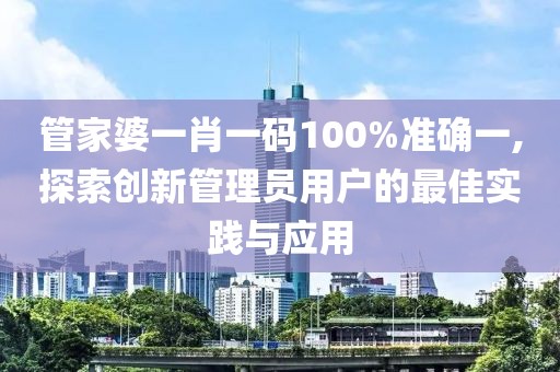 管家婆一肖一碼100%準確一,探索創(chuàng)新管理員用戶的最佳實踐與應(yīng)用