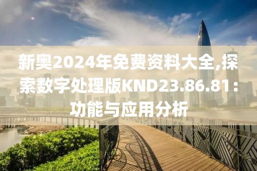 新奧2024年免費資料大全,探索數字處理版KND23.86.81：功能與應用分析