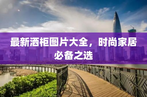最新灑柜圖片大全，時尚家居必備之選