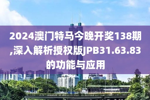 2024澳門特馬今晚開獎138期,深入解析授權(quán)版JPB31.63.83的功能與應(yīng)用