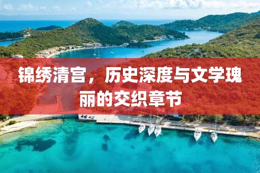 錦繡清宮，歷史深度與文學(xué)瑰麗的交織章節(jié)