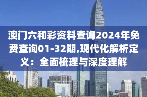澳門六和彩資料查詢2024年免費查詢01-32期,現(xiàn)代化解析定義：全面梳理與深度理解