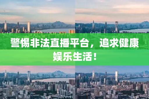 警惕非法直播平臺，追求健康娛樂生活！