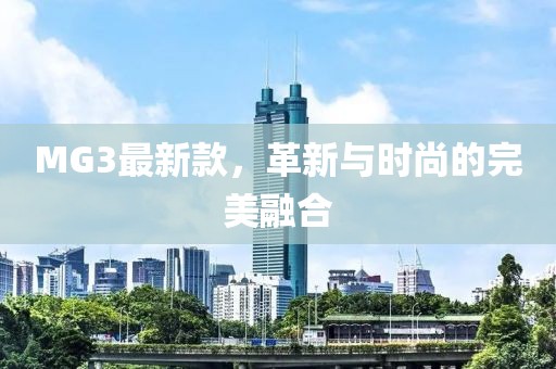 MG3最新款，革新與時尚的完美融合