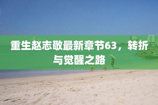 重生趙志敬最新章節(jié)63，轉(zhuǎn)折與覺醒之路