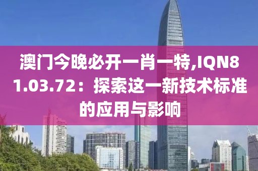 澳門今晚必開一肖一特,IQN81.03.72：探索這一新技術標準的應用與影響