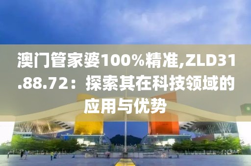 澳門管家婆100%精準,ZLD31.88.72：探索其在科技領域的應用與優(yōu)勢