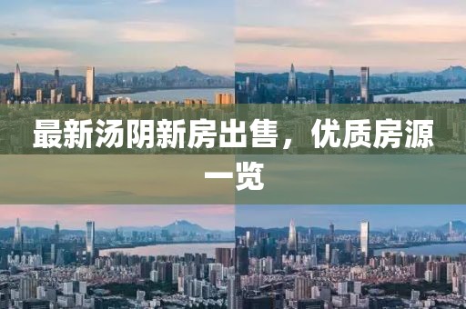 最新湯陰新房出售，優(yōu)質(zhì)房源一覽