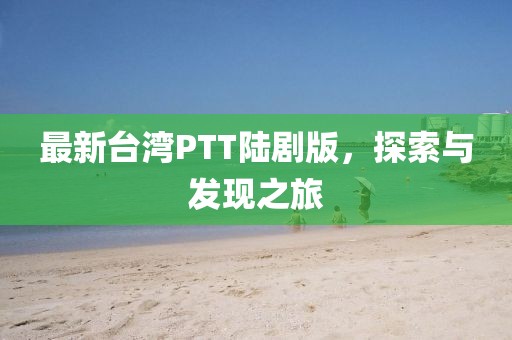 最新臺灣PTT陸劇版，探索與發(fā)現(xiàn)之旅