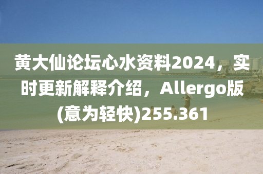 黃大仙論壇心水資料2024，實時更新解釋介紹，Allergo版(意為輕快)255.361