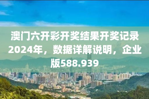 澳門(mén)六開(kāi)彩開(kāi)獎(jiǎng)結(jié)果開(kāi)獎(jiǎng)記錄2024年，數(shù)據(jù)詳解說(shuō)明，企業(yè)版588.939