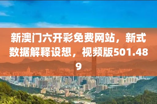 新澳門六開彩免費網(wǎng)站，新式數(shù)據(jù)解釋設(shè)想，視頻版501.489