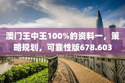 澳門王中王100%的資料一，策略規(guī)劃，可靠性版678.603