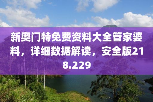 新奧門特免費(fèi)資料大全管家婆料，詳細(xì)數(shù)據(jù)解讀，安全版218.229