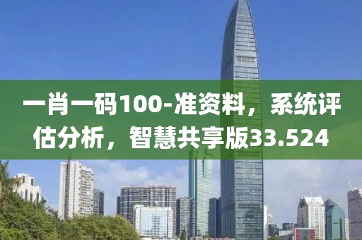 一肖一碼100-準資料，系統(tǒng)評估分析，智慧共享版33.524