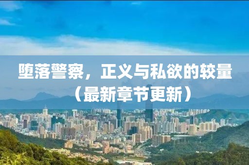 墮落警察，正義與私欲的較量（最新章節(jié)更新）