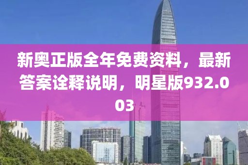 新奧正版全年免費(fèi)資料，最新答案詮釋說明，明星版932.003