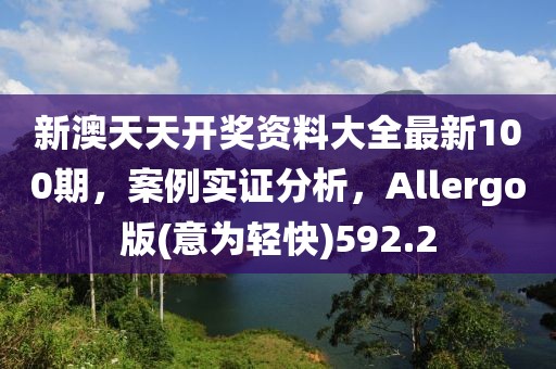 新澳天天開獎資料大全最新100期，案例實證分析，Allergo版(意為輕快)592.2